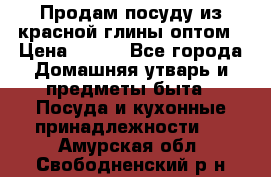 Продам посуду из красной глины оптом › Цена ­ 100 - Все города Домашняя утварь и предметы быта » Посуда и кухонные принадлежности   . Амурская обл.,Свободненский р-н